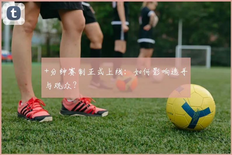 +分钟赛制正式上线：如何影响选手与观众？