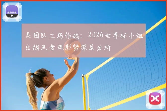 美国队主场作战：2026世界杯小组出线及晋级形势深度分析