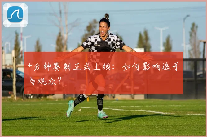 +分钟赛制正式上线:如何影响选手与观众?