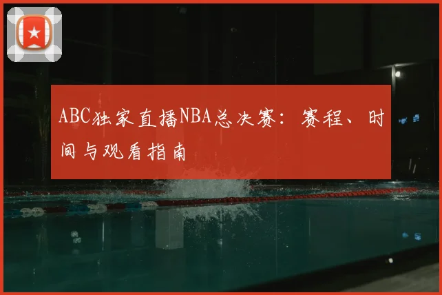 ABC独家直播NBA总决赛：赛程、时间与观看指南