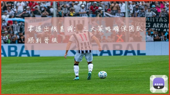 掌握出线基调：三大策略确保团队顺利晋级