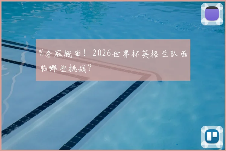 %夺冠概率！2026世界杯英格兰队面临哪些挑战？