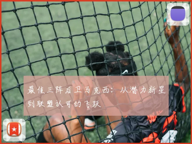 最佳三阵后卫马克西：从潜力新星到联盟认可的飞跃