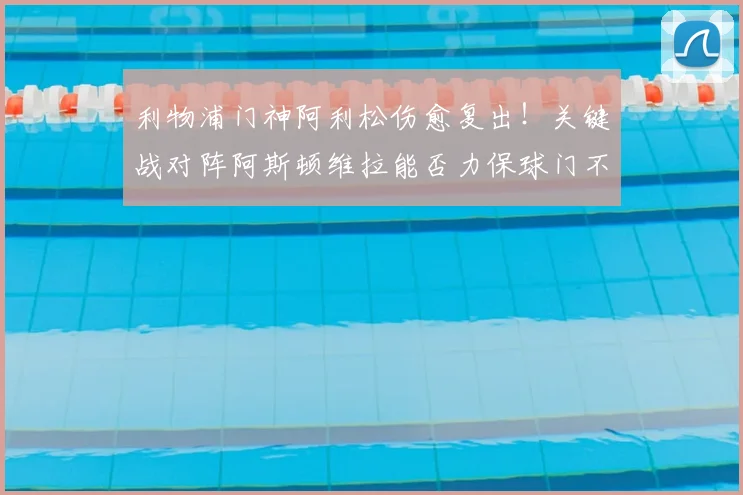利物浦门神阿利松伤愈复出！关键战对阵阿斯顿维拉能否力保球门不失？