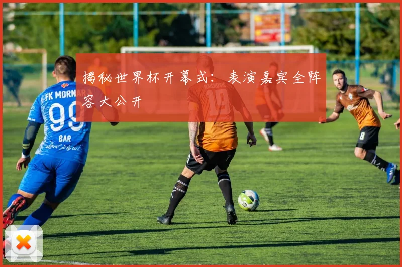 揭秘世界杯开幕式：表演嘉宾全阵容大公开