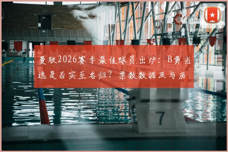 曼联2026赛季最佳球员出炉:B费当选是否实至名归?票数数据及与历届得主深度对比分析