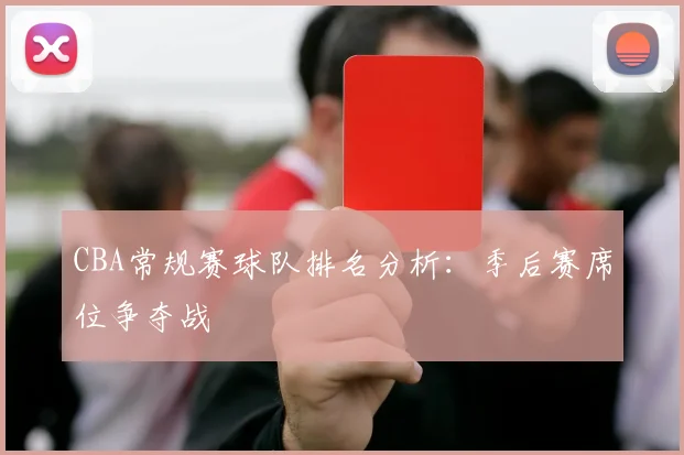 CBA常规赛球队排名分析:季后赛席位争夺战