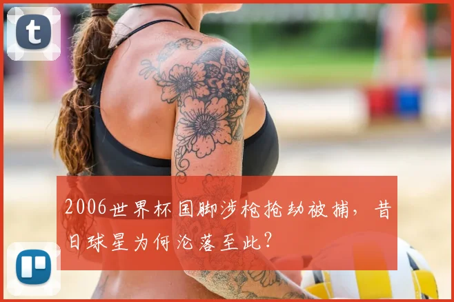 2006世界杯国脚涉枪抢劫被捕,昔日球星为何沦落至此?