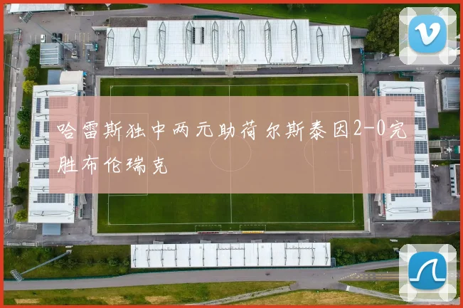 哈雷斯独中两元助荷尔斯泰因2-0完胜布伦瑞克