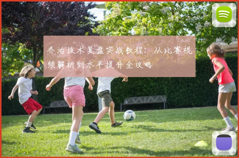 乔治技术复盘实战教程:从比赛视频解析到水平提升全攻略
