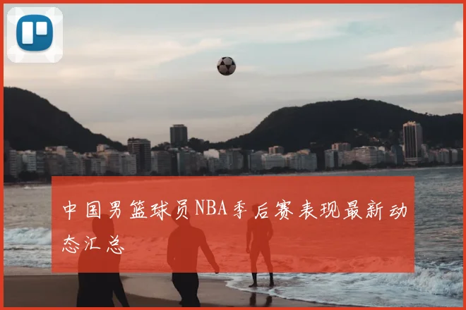 中国男篮球员NBA季后赛表现最新动态汇总