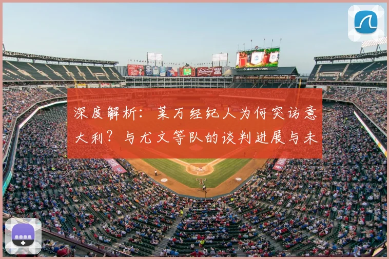 深度解析:莱万经纪人为何突访意大利?与尤文等队的谈判进展与未来去向预测