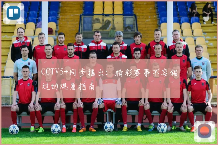 CCTV5+同步播出：精彩赛事不容错过的观看指南