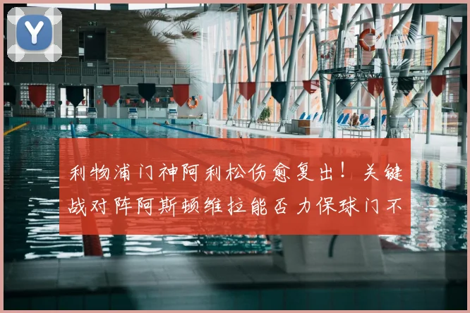 利物浦门神阿利松伤愈复出!关键战对阵阿斯顿维拉能否力保球门不失?