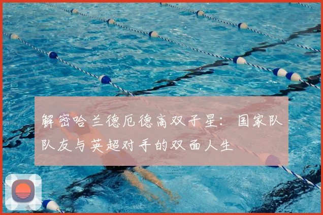解密哈兰德厄德高双子星：国家队队友与英超对手的双面人生
