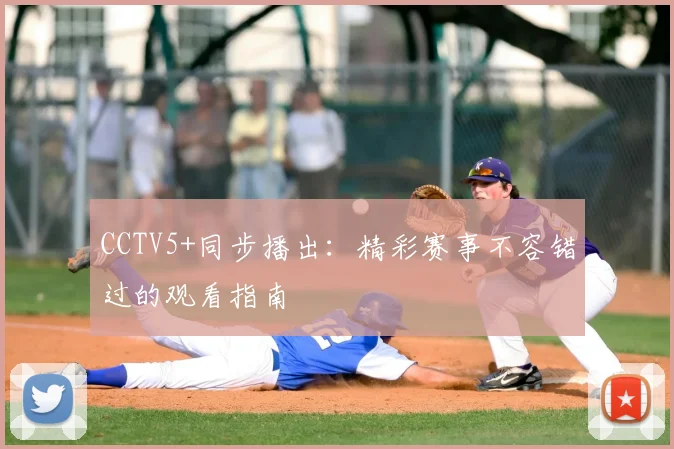 CCTV5+同步播出:精彩赛事不容错过的观看指南