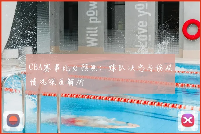 CBA赛事比分预测：球队状态与伤病情况深度解析
